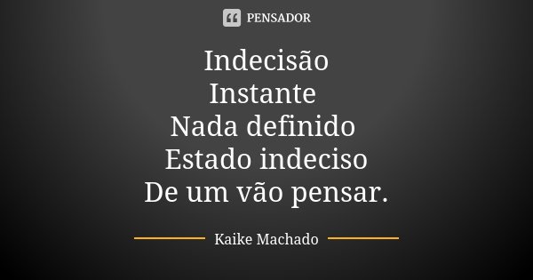 Indecisão Instante Nada definido Estado indeciso De um vão pensar.... Frase de Kaike Machado.