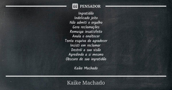 Ingratidão Indelicado jeito Não admiti o orgulho Gera reclamações Remusga insatisfeito Anula o enaltecer Tenta esquiva do agradecer Insisti em reclamar Destrói ... Frase de Kaike Machado.