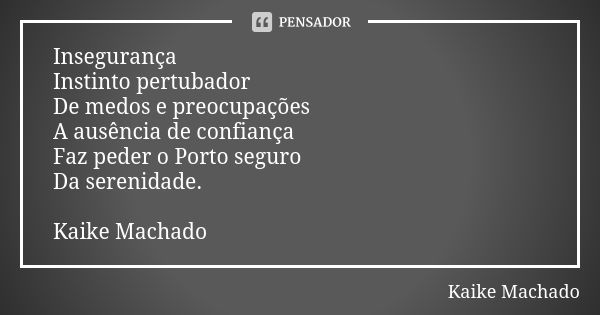 Insegurança Instinto pertubador De medos e preocupações A ausência de confiança Faz peder o Porto seguro Da serenidade. Kaike Machado... Frase de Kaike Machado.