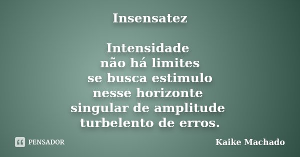 Insensatez Intensidade não há limites se busca estimulo nesse horizonte singular de amplitude turbelento de erros.... Frase de Kaike Machado.