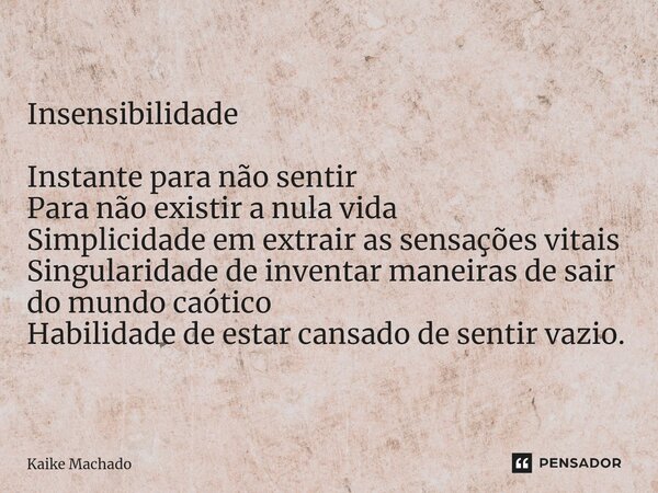 ⁠Insensibilidade Instante para não sentir Para não existir a nula vida Simplicidade em extrair as sensações vitais Singularidade de inventar maneiras de sair do... Frase de Kaike Machado.