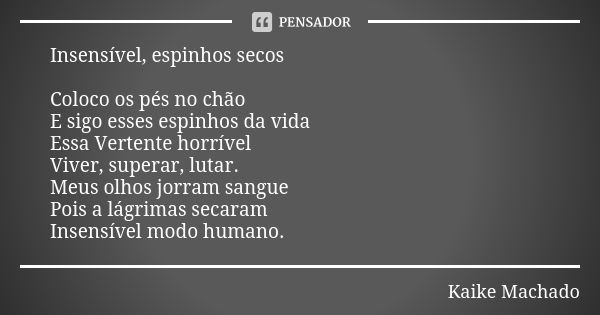 Insensível, espinhos secos Coloco os pés no chão E sigo esses espinhos da vida Essa Vertente horrível Viver, superar, lutar. Meus olhos jorram sangue Pois a lág... Frase de Kaike Machado.