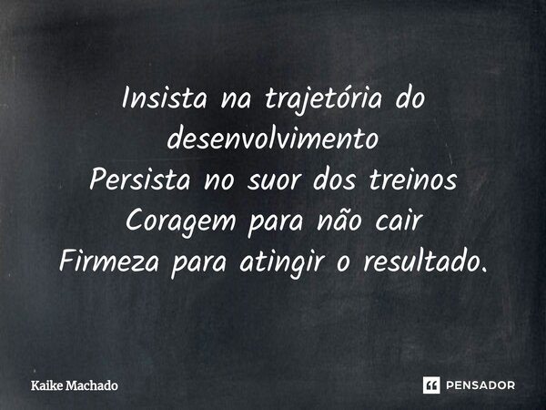 ⁠Insista na trajetória do desenvolvimento Persista no suor dos treinos Coragem para não cair Firmeza para atingir o resultado.... Frase de Kaike Machado.