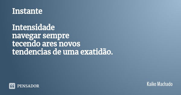 Instante Intensidade
navegar sempre
tecendo ares novos
tendencias de uma exatidão.... Frase de Kaike Machado.