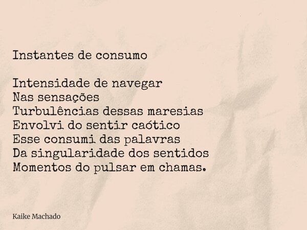 Instantes de consumo Intensidade de navegar Nas sensações Turbulências dessas maresias Envolvi do sentir caótico Esse consumi das palavras Da singularidade dos ... Frase de Kaike Machado.