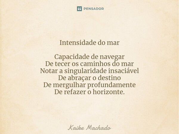 ⁠Intensidade do mar Capacidade de navegar De tecer os caminhos do mar Notar a singularidade insaciável De abraçar o destino De mergulhar profundamente De refaze... Frase de Kaike Machado.