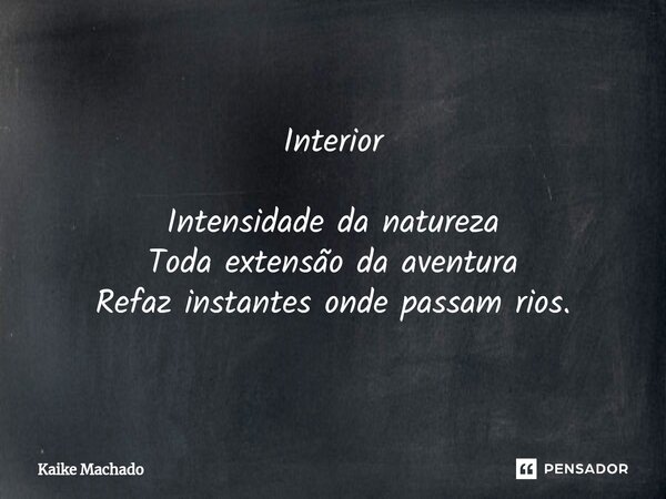 ⁠Interior Intensidade da natureza Toda extensão da aventura Refaz instantes onde passam rios.... Frase de Kaike Machado.