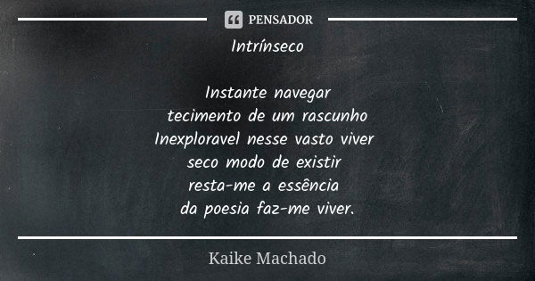 Intrínseco Instante navegar tecimento de um rascunho Inexploravel nesse vasto viver seco modo de existir resta-me a essência da poesia faz-me viver.... Frase de Kaike Machado.