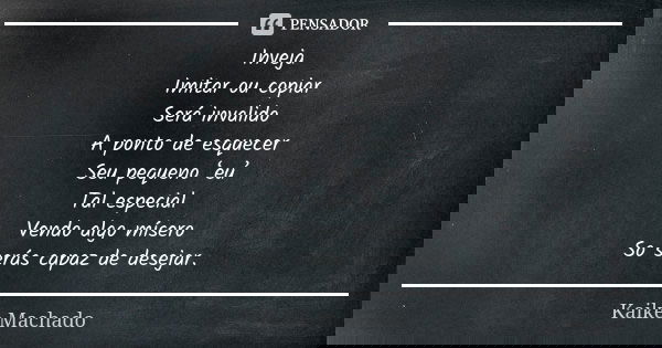 Inveja Imitar ou copiar Será invalido A ponto de esquecer Seu pequeno ‘eu’ Tal especial Vendo algo mísero So serás capaz de desejar.... Frase de Kaike Machado.