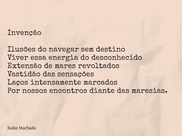 Invenção Ilusões do navegar sem destino Viver essa energia do desconhecido Extensão de mares revoltados Vastidão das sensações Laços intensamente marcados Por n... Frase de Kaike Machado.