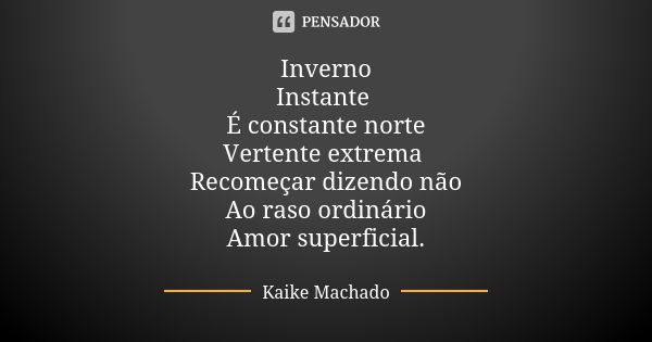 Inverno Instante É constante norte Vertente extrema Recomeçar dizendo não Ao raso ordinário Amor superficial.... Frase de Kaike Machado.