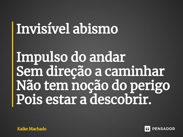 ⁠Invisível abismo Impulso do andar Sem direção a caminhar Não tem noção do perigo Pois estar a descobrir.... Frase de Kaike Machado.