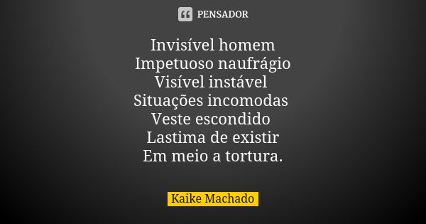 Invisível homem Impetuoso naufrágio Visível instável Situações incomodas Veste escondido Lastima de existir Em meio a tortura.... Frase de Kaike Machado.