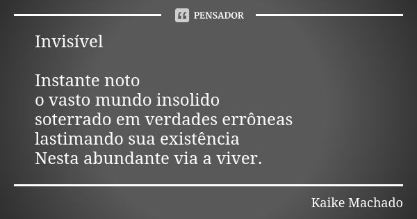 Invisível Instante noto o vasto mundo insolido soterrado em verdades errôneas lastimando sua existência Nesta abundante via a viver.... Frase de Kaike Machado.