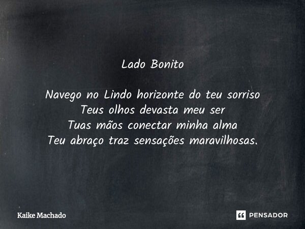 ⁠Lado Bonito Navego no Lindo horizonte do teu sorriso Teus olhos devasta meu ser Tuas mãos conectar minha alma Teu abraço traz sensações maravilhosas.... Frase de Kaike Machado.