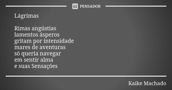 Lágrimas Rimas angústias lamentos ásperos gritam por intensidade mares de aventuras só queria navegar em sentir alma e suas Sensações... Frase de Kaike Machado.