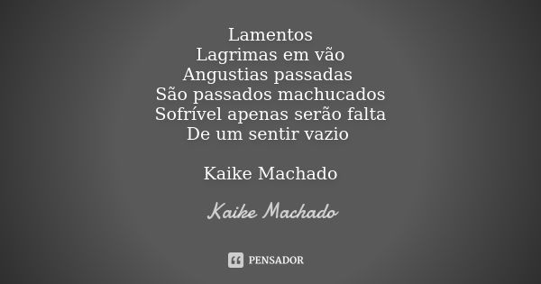 Lamentos Lagrimas em vão Angustias passadas São passados machucados Sofrível apenas serão falta De um sentir vazio Kaike Machado... Frase de Kaike Machado.