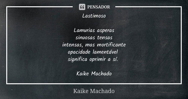 Lastimoso Lamurias asperas sinuosas tensas intensas, mas mortificante opacidade lamentável significa oprimir a sí. Kaike Machado... Frase de Kaike Machado.