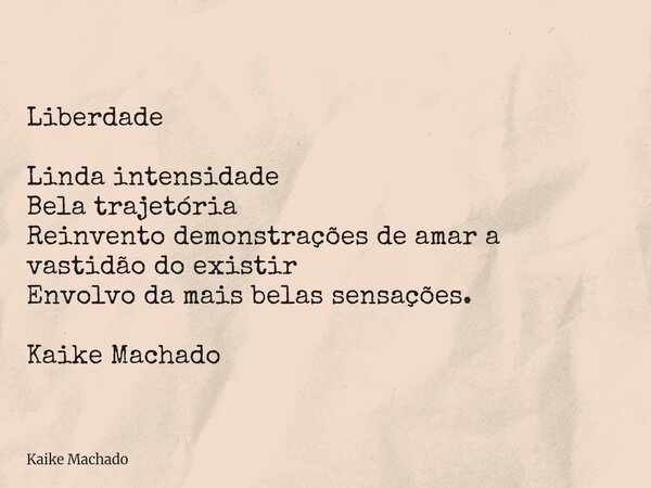 Liberdade Linda intensidade Bela trajetória Reinvento demonstrações de amar a vastidão do existir Envolvo da mais belas sensações. Kaike Machado... Frase de Kaike Machado.