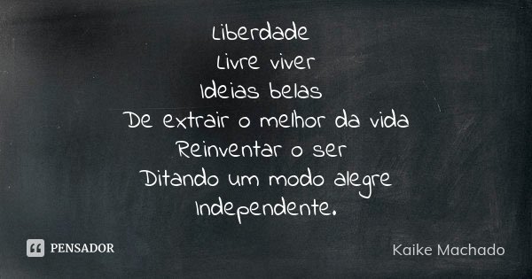 Liberdade Livre viver Ideias belas De extrair o melhor da vida Reinventar o ser Ditando um modo alegre Independente.... Frase de Kaike Machado.