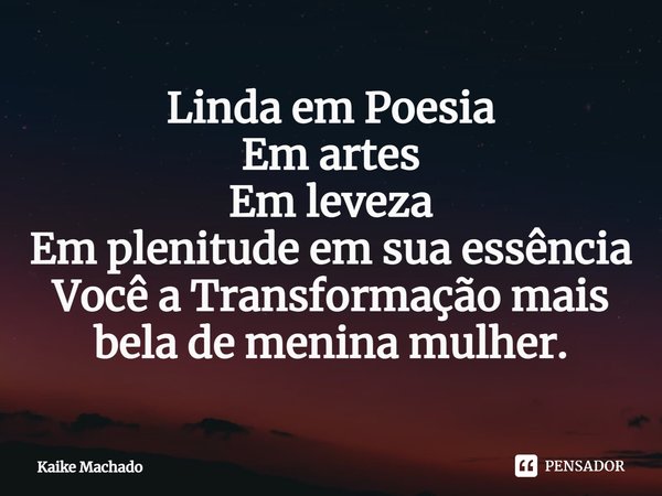 ⁠Linda em Poesia
Em artes
Em leveza
Em plenitude em sua essência
Você a Transformação mais bela de menina mulher.... Frase de Kaike Machado.