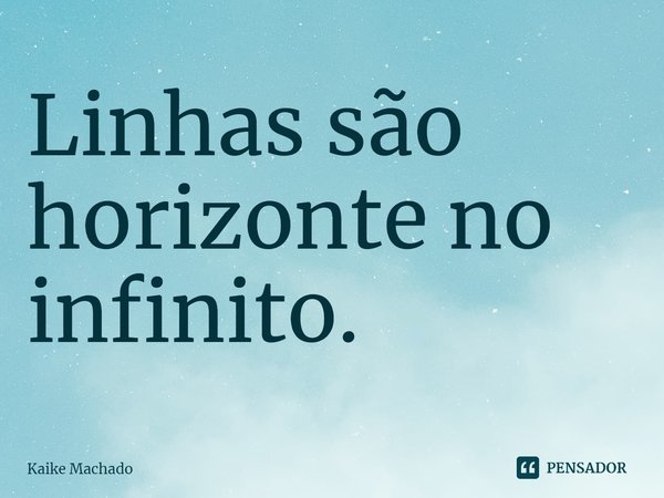 ⁠Linhas são horizonte no infinito.... Frase de Kaike Machado.