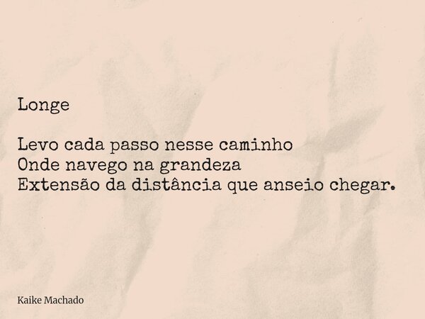 Longe Levo cada passo nesse caminho Onde navego na grandeza Extensão da distância que anseio chegar.... Frase de Kaike Machado.