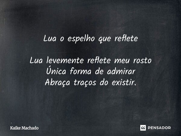 ⁠Lua o espelho que reflete Lua levemente reflete meu rosto Única forma de admirar Abraça traços do existir.... Frase de Kaike Machado.