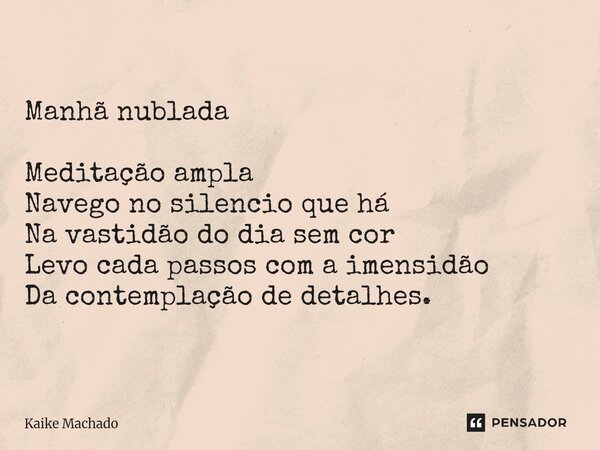 ⁠Manhã nublada Meditação ampla Navego no silencio que há Na vastidão do dia sem cor Levo cada passos com a imensidão Da contemplação de detalhes.... Frase de Kaike Machado.