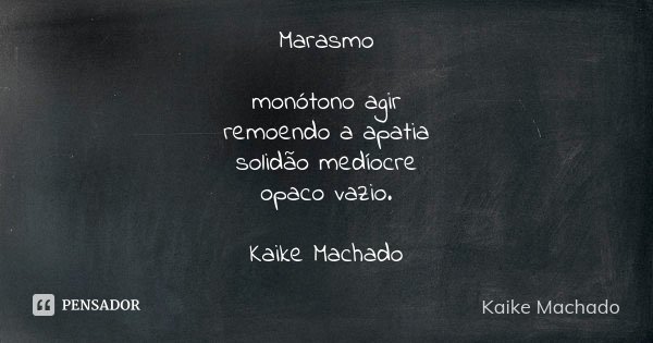 Marasmo monótono agir
remoendo a apatia
solidão medíocre
opaco vazio. Kaike Machado... Frase de Kaike Machado.