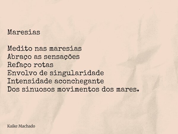 Maresias Medito nas maresias Abraço as sensações Refaço rotas Envolvo de singularidade Intensidade aconchegante Dos sinuosos movimentos dos mares.... Frase de Kaike Machado.