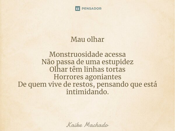 ⁠Mau olhar Monstruosidade acessa Não passa de uma estupidez Olhar têm linhas tortas Horrores agoniantes De quem vive de restos, pensando que está intimidando.... Frase de Kaike Machado.