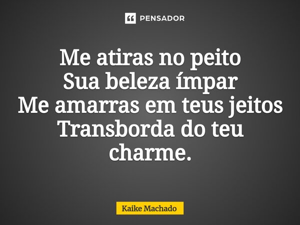 ⁠Me atiras no peito Sua beleza ímpar Me amarras em teus jeitos Transborda do teu charme.... Frase de Kaike Machado.