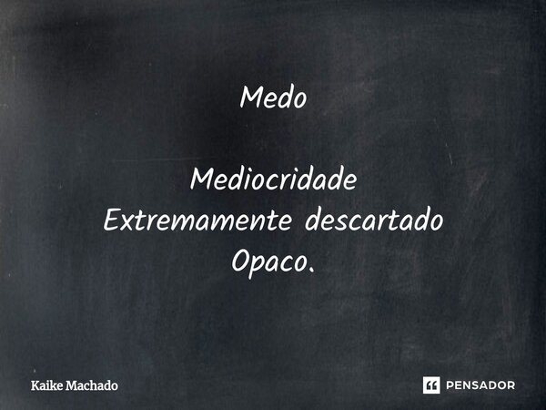 ⁠Medo Mediocridade Extremamente descartado Opaco.... Frase de Kaike Machado.