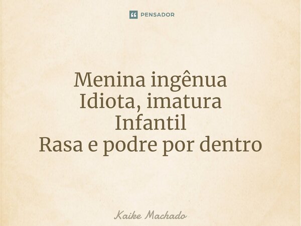 ⁠Menina ingênua Idiota, imatura Infantil Rasa e podre por dentro... Frase de Kaike Machado.