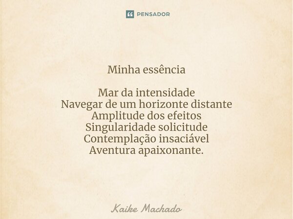 ⁠Minha essência Mar da intensidade Navegar de um horizonte distante Amplitude dos efeitos Singularidade solicitude Contemplação insaciável Aventura apaixonante.... Frase de Kaike Machado.