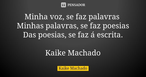 Minha voz, se faz palavras Minhas palavras, se faz poesias Das poesias, se faz á escrita. Kaike Machado... Frase de Kaike Machado.
