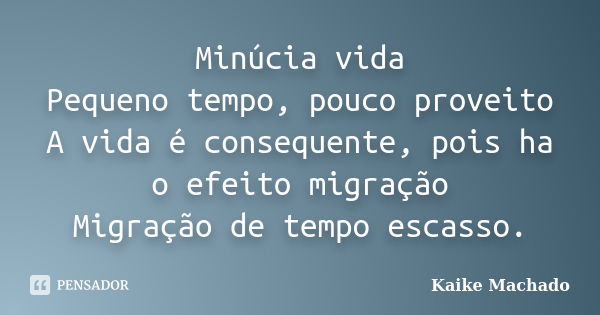 Minúcia vida Pequeno tempo, pouco proveito A vida é consequente, pois ha o efeito migração Migração de tempo escasso.... Frase de Kaike Machado.