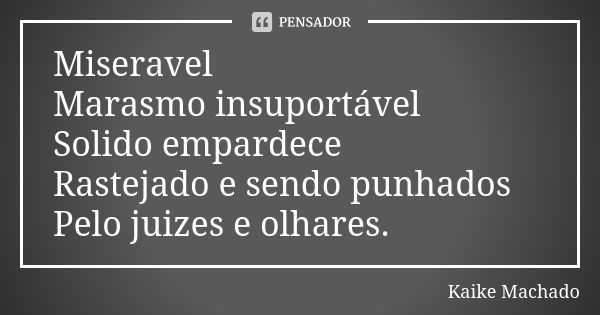 Miseravel Marasmo insuportável Solido empardece Rastejado e sendo punhados Pelo juizes e olhares.... Frase de Kaike Machado.