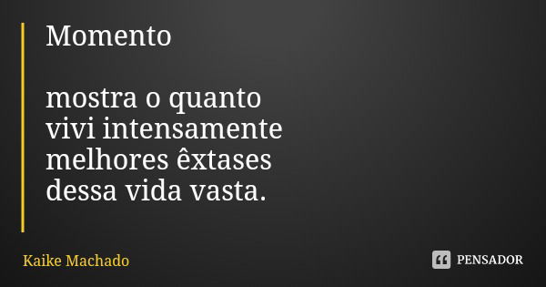 Momento mostra o quanto vivi intensamente melhores êxtases dessa vida vasta.... Frase de Kaike Machado.