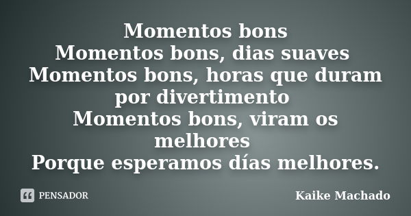 Momentos bons Momentos bons, dias suaves Momentos bons, horas que duram por divertimento Momentos bons, viram os melhores Porque esperamos días melhores.... Frase de Kaike Machado.