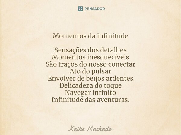 ⁠Momentos da infinitude Sensações dos detalhes Momentos inesquecíveis São traços do nosso conectar Ato do pulsar Envolver de beijos ardentes Delicadeza do toque... Frase de Kaike Machado.