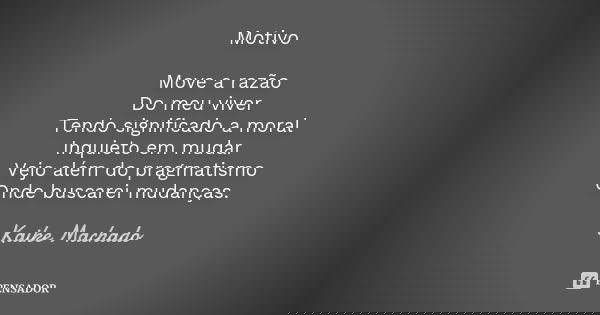 Motivo Move a razão Do meu viver Tendo significado a moral Inquieto em mudar Vejo além do pragmatismo Onde buscarei mudanças.... Frase de Kaike Machado.