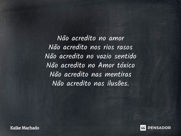 ⁠Não acredito no amor Não acredito nos rios rasos Não acredito no vazio sentido Não acredito no Amor tóxico Não acredito nas mentiras Não acredito nas ilusões.... Frase de Kaike Machado.