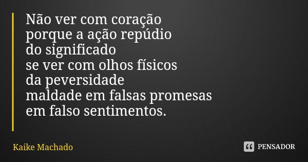 Não ver com coração porque a ação repúdio do significado se ver com olhos físicos da peversidade maldade em falsas promesas em falso sentimentos.... Frase de Kaike Machado.