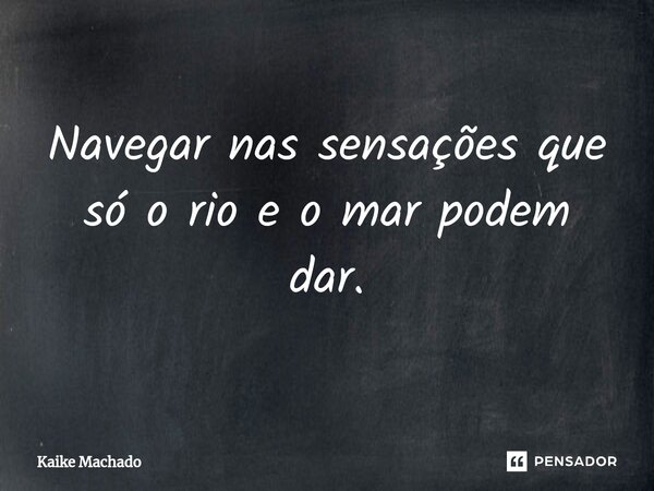 ⁠Navegar nas sensações que só o rio e o mar podem dar.... Frase de Kaike Machado.