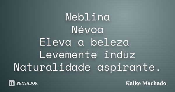 Neblina Névoa Eleva a beleza Levemente induz Naturalidade aspirante.... Frase de Kaike Machado.