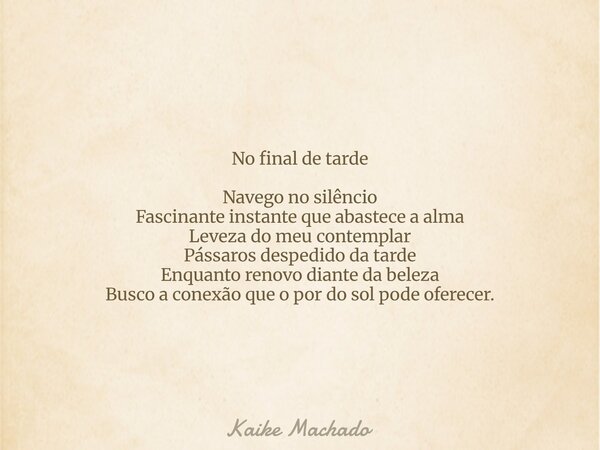 No final de tarde Navego no silêncio Fascinante instante que abastece a alma Leveza do meu contemplar Pássaros despedido da tarde Enquanto renovo diante da bele... Frase de Kaike Machado.