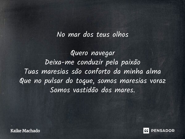 ⁠No mar dos teus olhos Quero navegar Deixa-me conduzir pela paixão Tuas maresias são conforto da minha alma Que no pulsar do toque, somos maresias voraz Somos v... Frase de Kaike Machado.