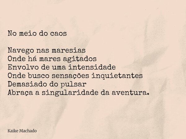 No meio do caos Navego nas maresias Onde há mares agitados Envolvo de uma intensidade Onde busco sensações inquietantes Demasiado do pulsar Abraça a singularida... Frase de Kaike Machado.